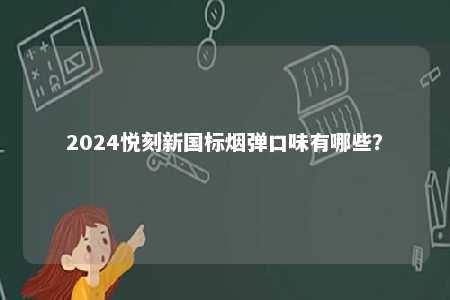 2024悦刻新国标烟弹口味有哪些
？ 